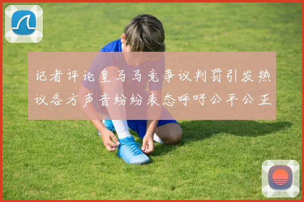 记者评论皇马马竞争议判罚引发热议各方声音纷纷表态呼吁公平公正