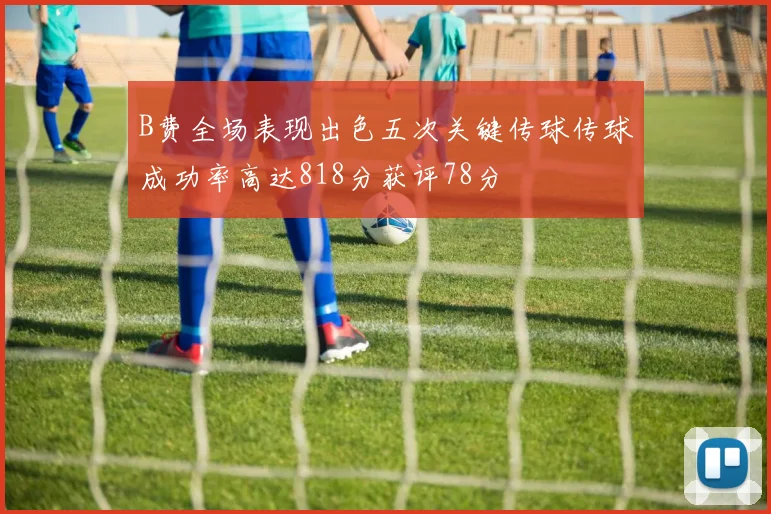 B费全场表现出色五次关键传球传球成功率高达818分获评78分