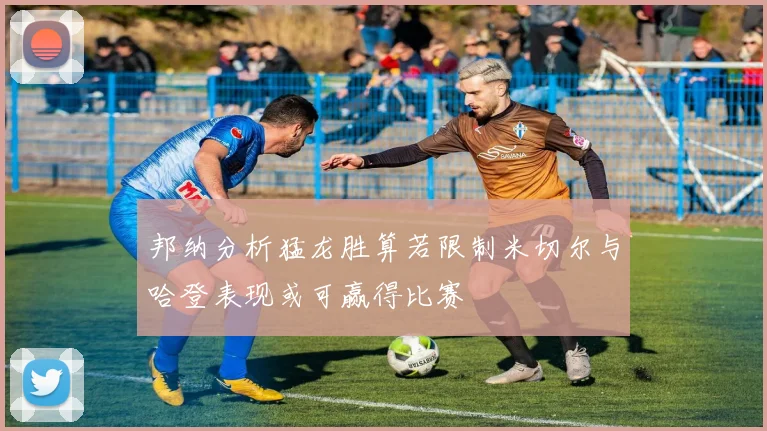 邦纳分析猛龙胜算若限制米切尔与哈登表现或可赢得比赛