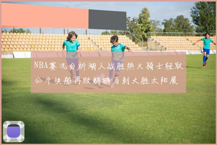 NBA赛况分析湖人战胜热火骑士轻取公牛快船再败鹈鹕马刺大胜太阳展现实力