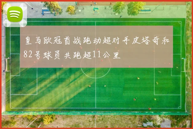 皇马欧冠首战跑动超对手皮塔奇和82号球员共跑超11公里