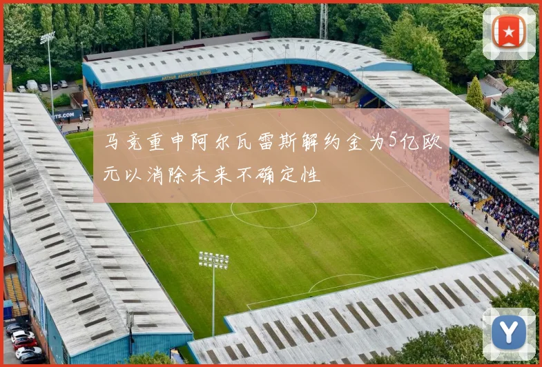 马竞重申阿尔瓦雷斯解约金为5亿欧元以消除未来不确定性