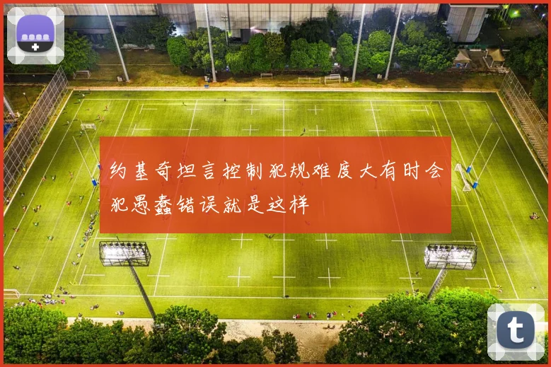 约基奇坦言控制犯规难度大有时会犯愚蠢错误就是这样
